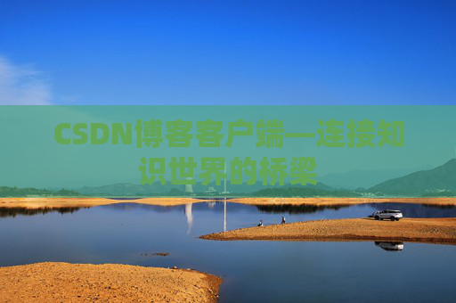 CSDN博客客户端—连接知识世界的桥梁